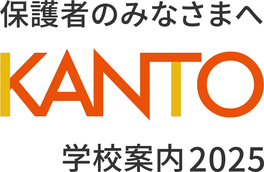 保護者のみなさまへ KANTO 学校案内 2025